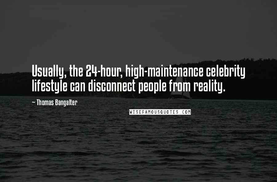 Thomas Bangalter Quotes: Usually, the 24-hour, high-maintenance celebrity lifestyle can disconnect people from reality.