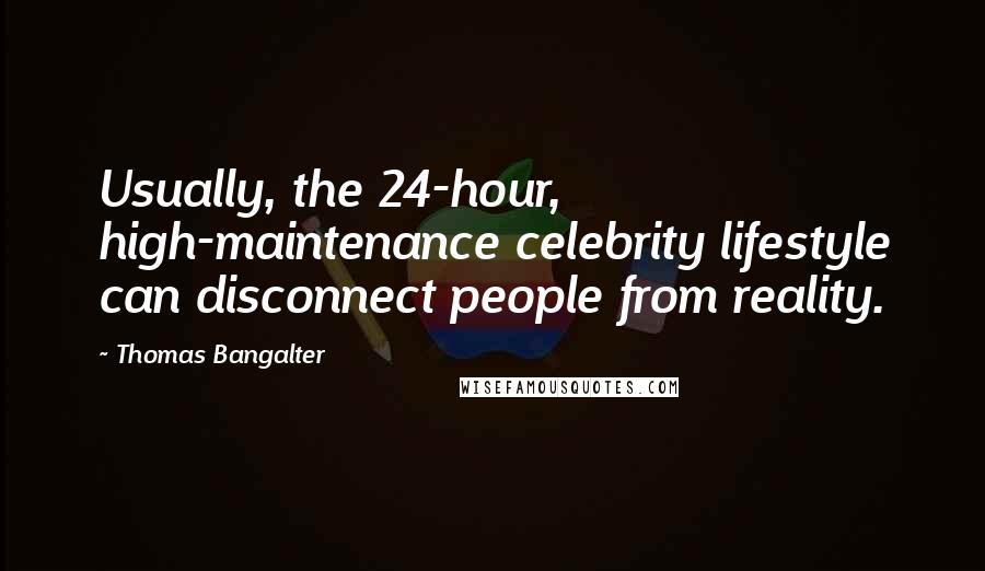 Thomas Bangalter Quotes: Usually, the 24-hour, high-maintenance celebrity lifestyle can disconnect people from reality.