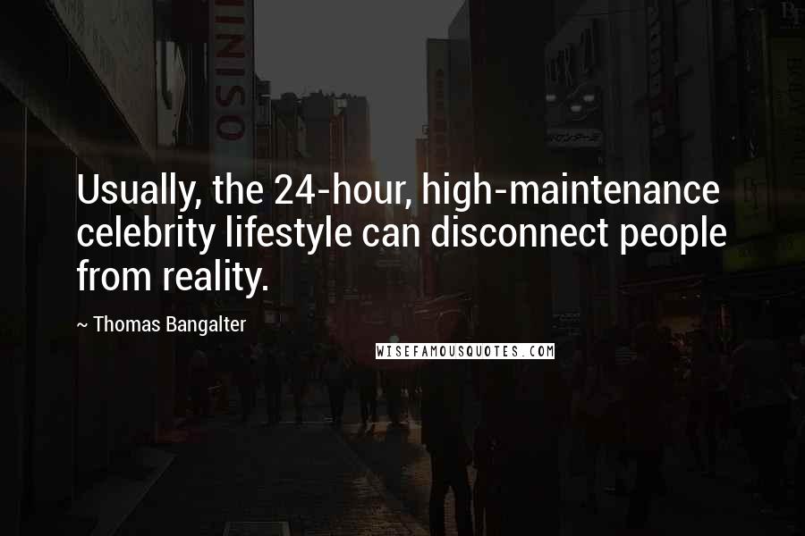 Thomas Bangalter Quotes: Usually, the 24-hour, high-maintenance celebrity lifestyle can disconnect people from reality.