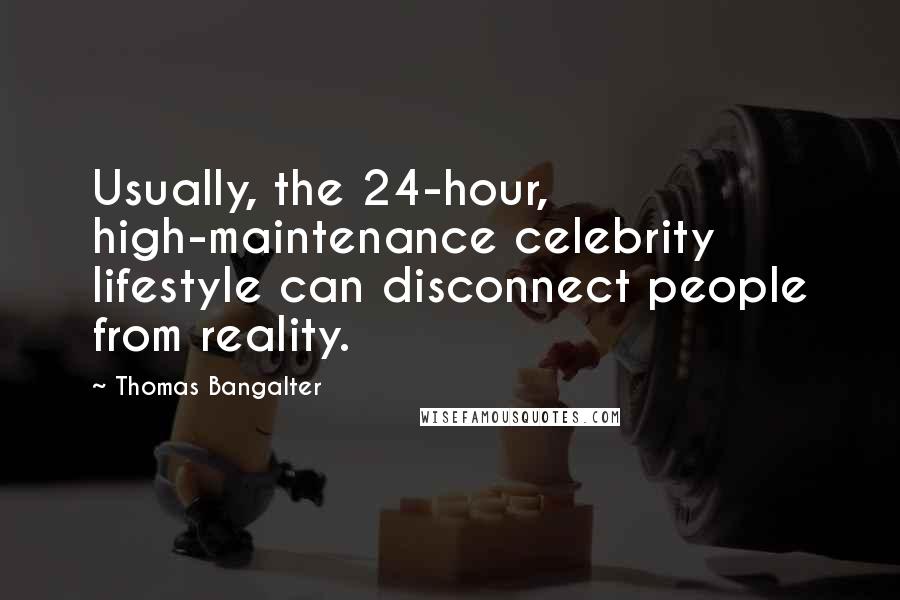 Thomas Bangalter Quotes: Usually, the 24-hour, high-maintenance celebrity lifestyle can disconnect people from reality.