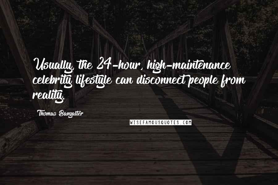 Thomas Bangalter Quotes: Usually, the 24-hour, high-maintenance celebrity lifestyle can disconnect people from reality.