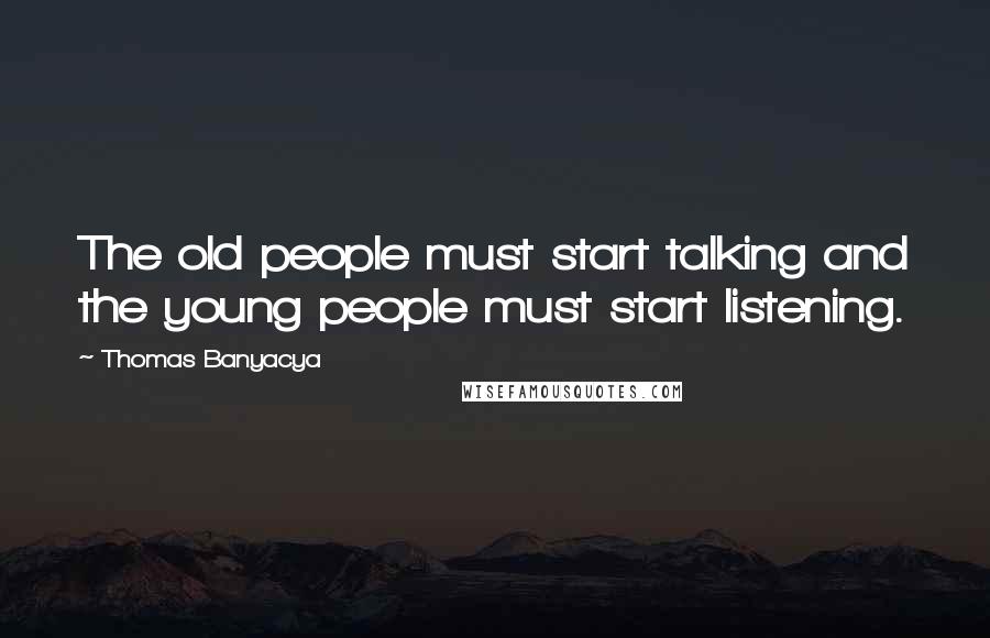 Thomas Banyacya Quotes: The old people must start talking and the young people must start listening.