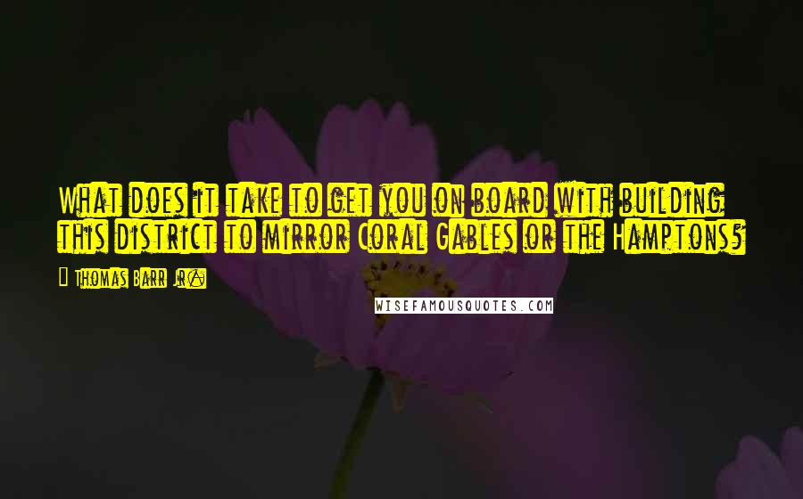 Thomas Barr Jr. Quotes: What does it take to get you on board with building this district to mirror Coral Gables or the Hamptons?