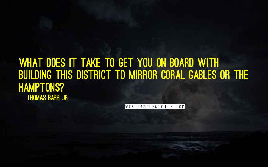 Thomas Barr Jr. Quotes: What does it take to get you on board with building this district to mirror Coral Gables or the Hamptons?