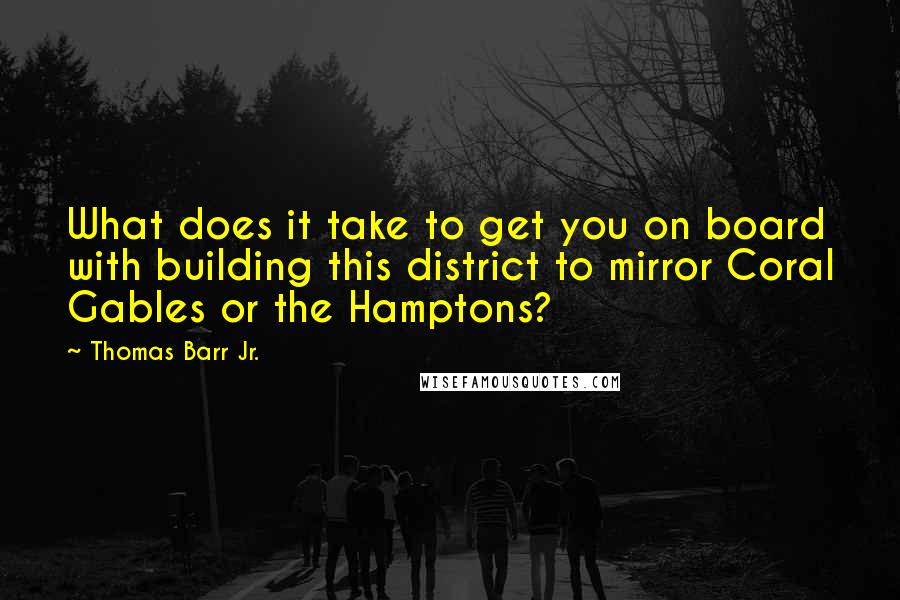 Thomas Barr Jr. Quotes: What does it take to get you on board with building this district to mirror Coral Gables or the Hamptons?