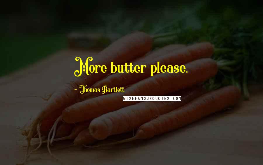 Thomas Bartlett Quotes: More butter please.