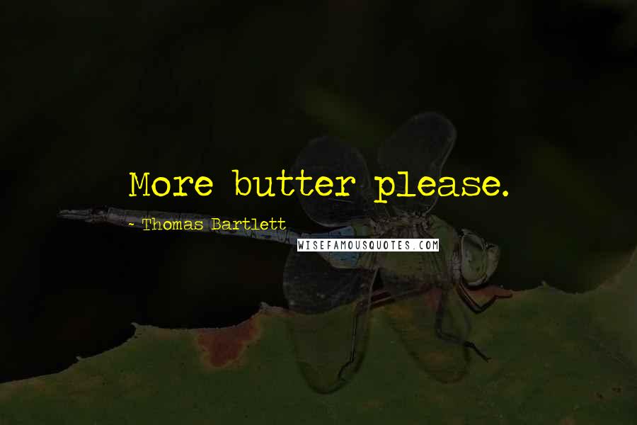 Thomas Bartlett Quotes: More butter please.