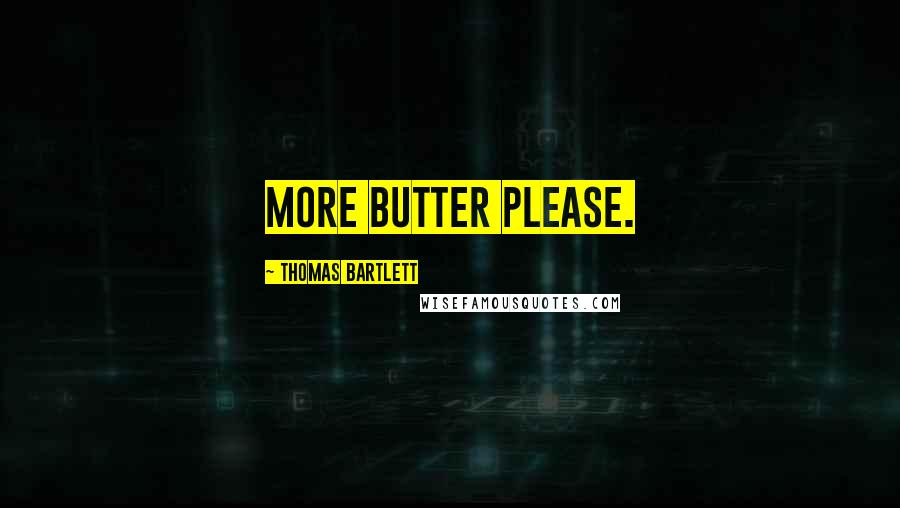 Thomas Bartlett Quotes: More butter please.