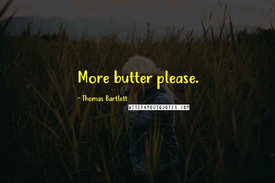 Thomas Bartlett Quotes: More butter please.