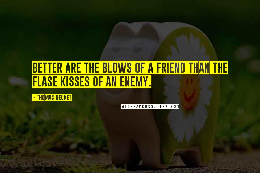 Thomas Becket Quotes: Better are the blows of a friend than the flase kisses of an enemy.