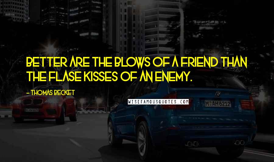 Thomas Becket Quotes: Better are the blows of a friend than the flase kisses of an enemy.