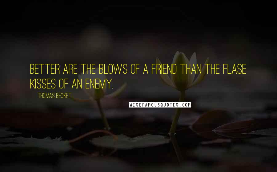Thomas Becket Quotes: Better are the blows of a friend than the flase kisses of an enemy.
