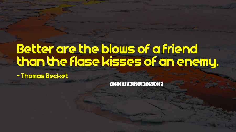 Thomas Becket Quotes: Better are the blows of a friend than the flase kisses of an enemy.