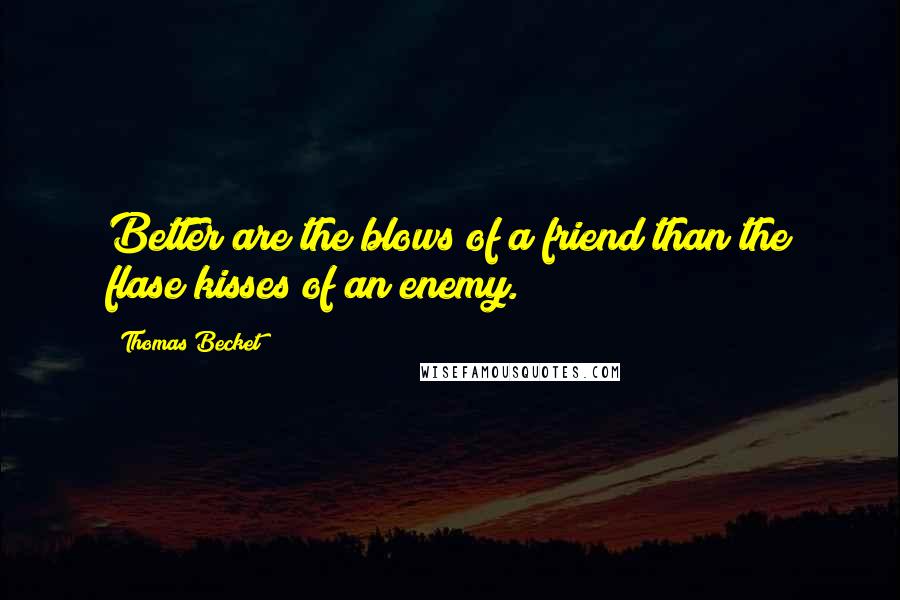 Thomas Becket Quotes: Better are the blows of a friend than the flase kisses of an enemy.