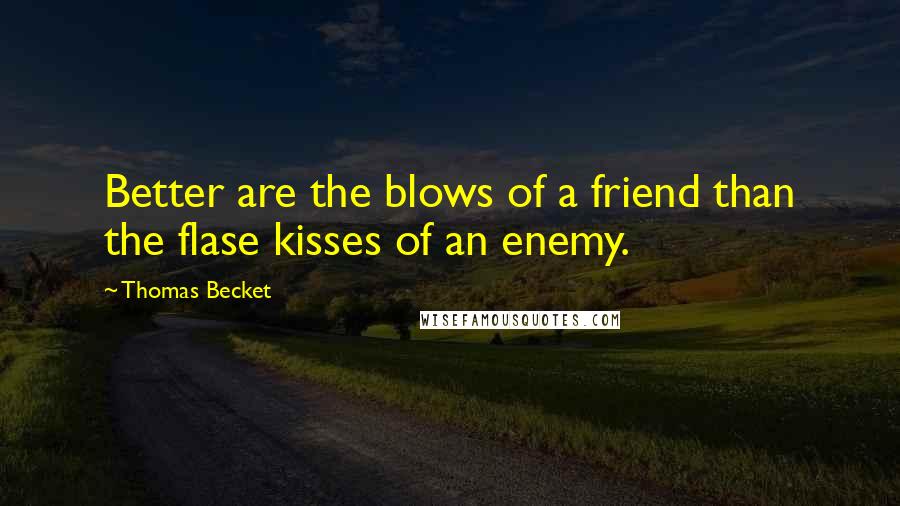 Thomas Becket Quotes: Better are the blows of a friend than the flase kisses of an enemy.