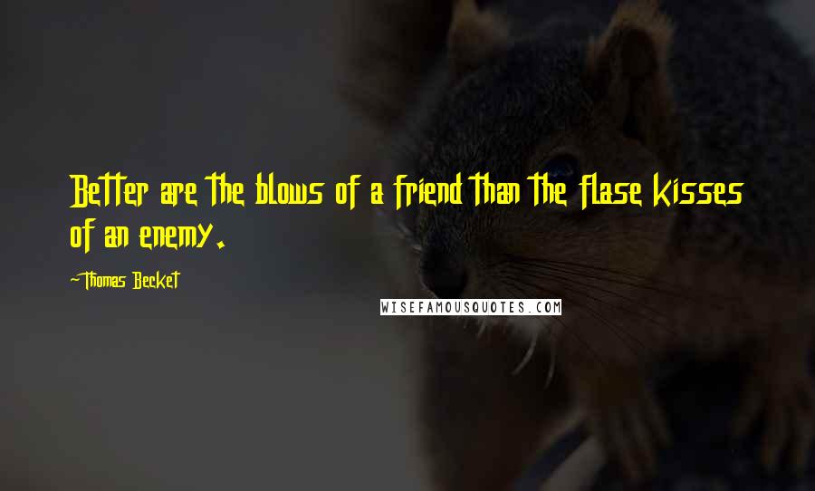 Thomas Becket Quotes: Better are the blows of a friend than the flase kisses of an enemy.