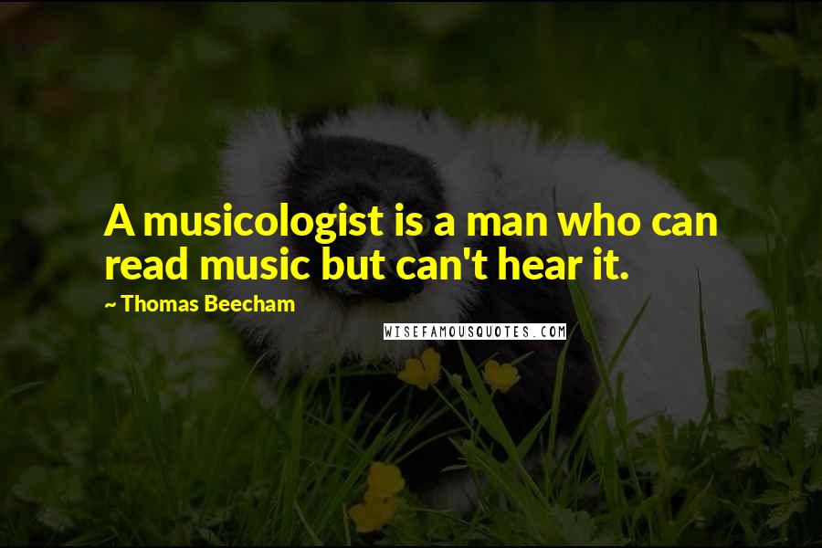 Thomas Beecham Quotes: A musicologist is a man who can read music but can't hear it.