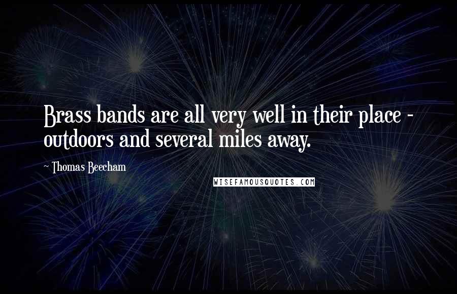 Thomas Beecham Quotes: Brass bands are all very well in their place - outdoors and several miles away.
