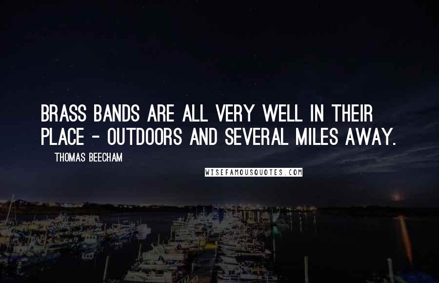 Thomas Beecham Quotes: Brass bands are all very well in their place - outdoors and several miles away.