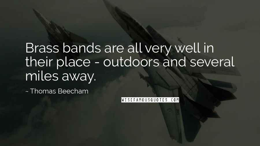 Thomas Beecham Quotes: Brass bands are all very well in their place - outdoors and several miles away.