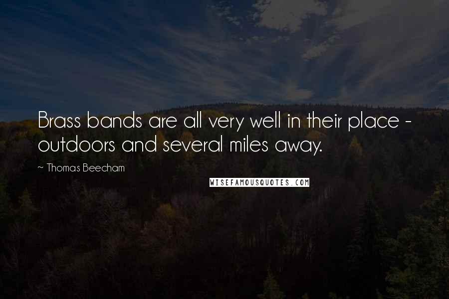 Thomas Beecham Quotes: Brass bands are all very well in their place - outdoors and several miles away.