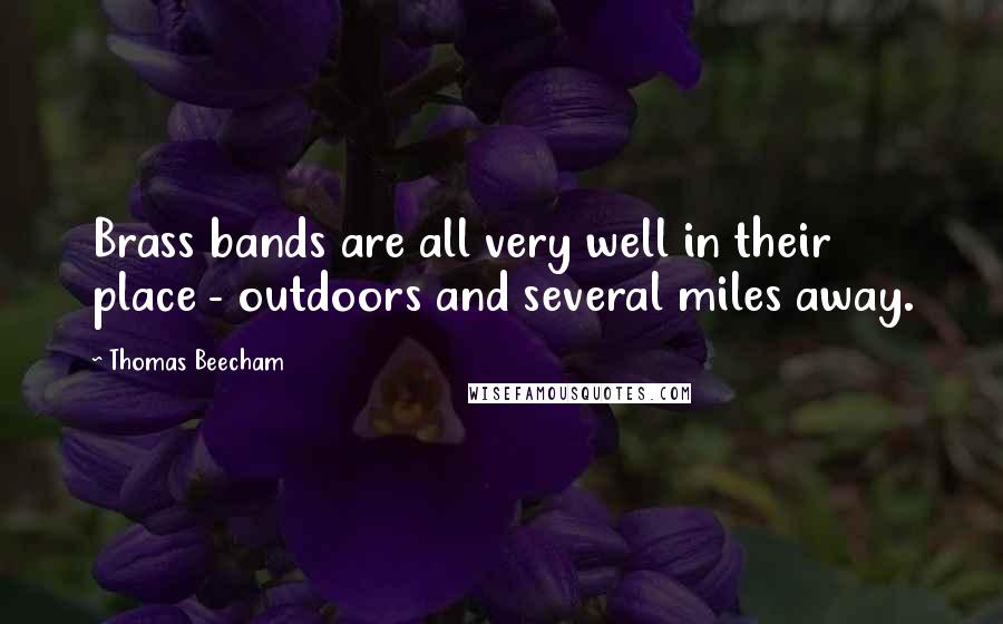 Thomas Beecham Quotes: Brass bands are all very well in their place - outdoors and several miles away.