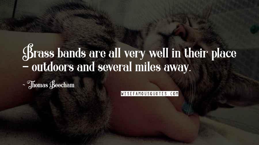 Thomas Beecham Quotes: Brass bands are all very well in their place - outdoors and several miles away.