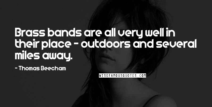 Thomas Beecham Quotes: Brass bands are all very well in their place - outdoors and several miles away.