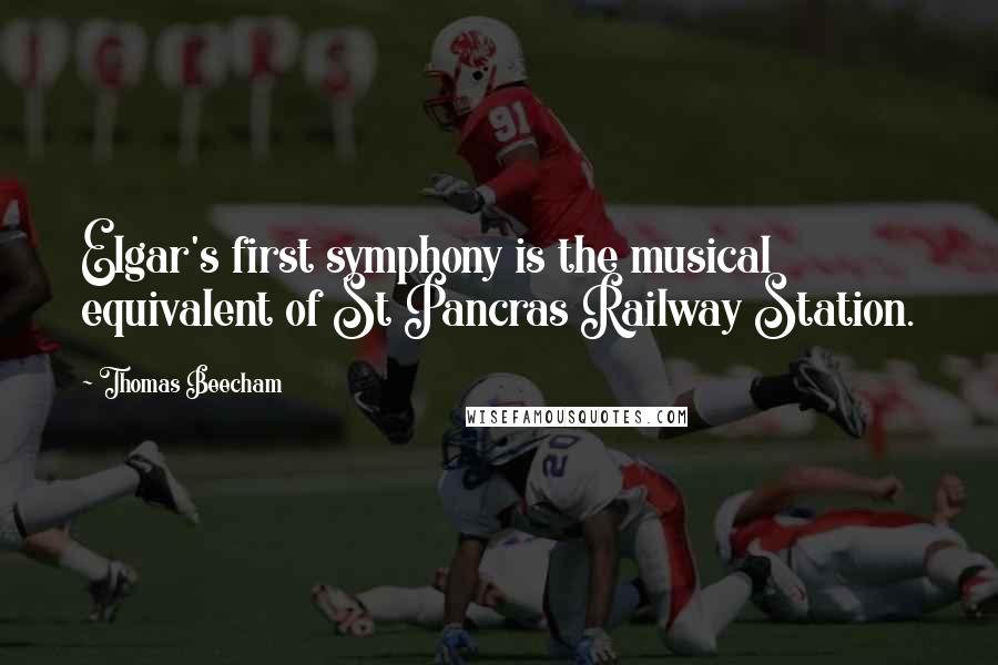 Thomas Beecham Quotes: Elgar's first symphony is the musical equivalent of St Pancras Railway Station.