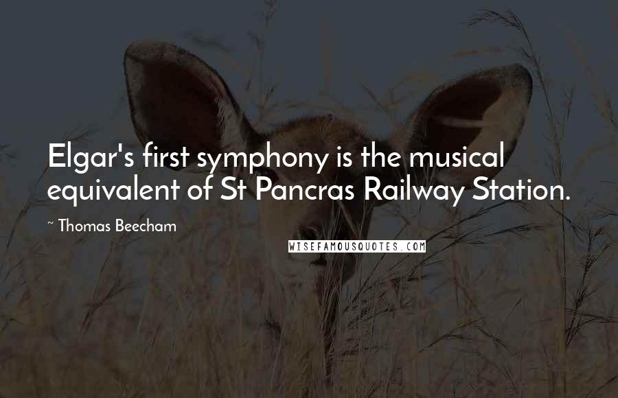 Thomas Beecham Quotes: Elgar's first symphony is the musical equivalent of St Pancras Railway Station.