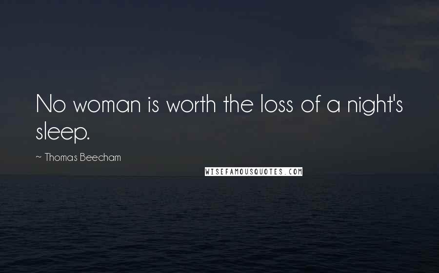 Thomas Beecham Quotes: No woman is worth the loss of a night's sleep.