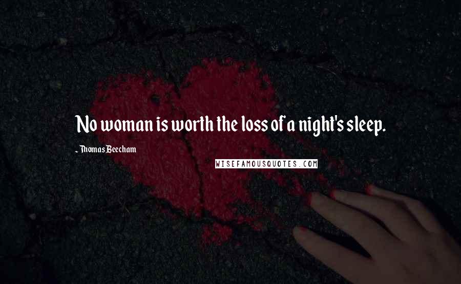 Thomas Beecham Quotes: No woman is worth the loss of a night's sleep.