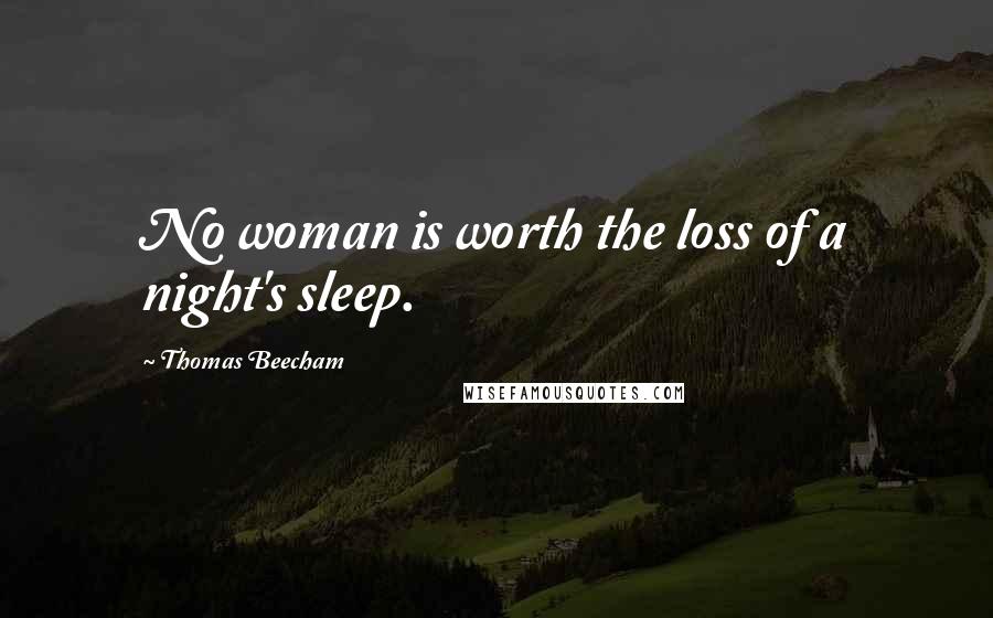 Thomas Beecham Quotes: No woman is worth the loss of a night's sleep.