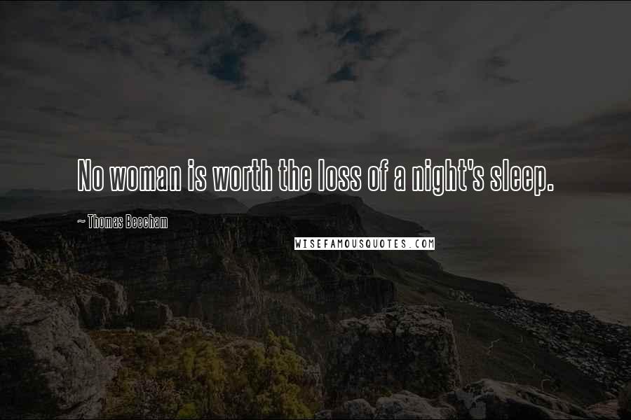 Thomas Beecham Quotes: No woman is worth the loss of a night's sleep.