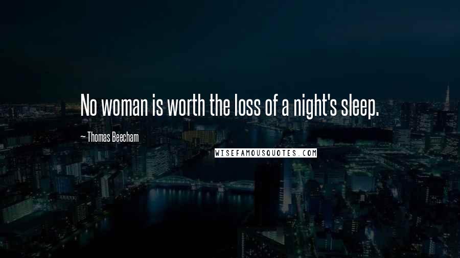 Thomas Beecham Quotes: No woman is worth the loss of a night's sleep.
