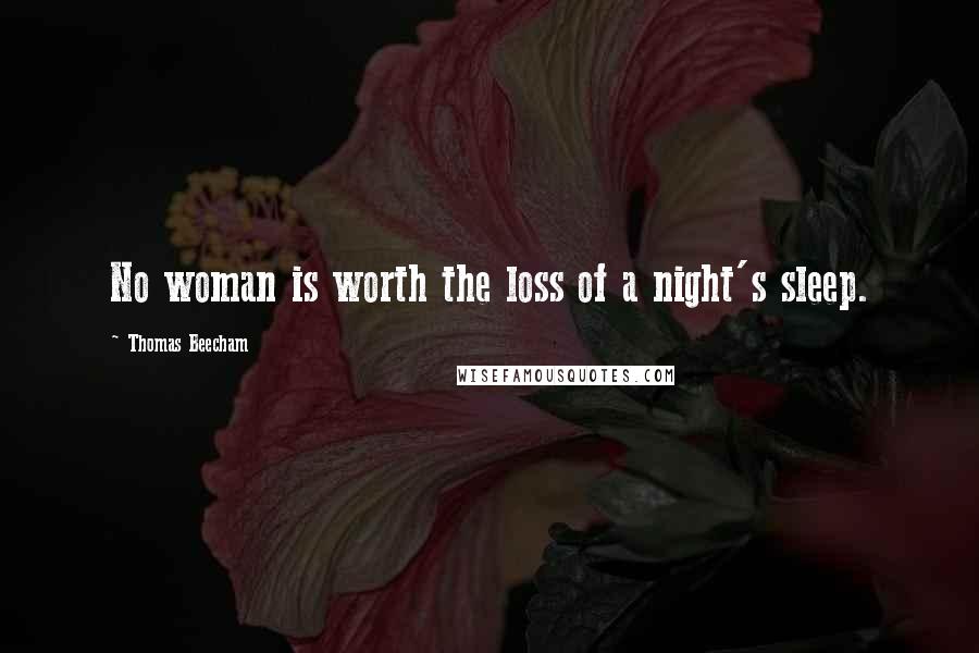 Thomas Beecham Quotes: No woman is worth the loss of a night's sleep.