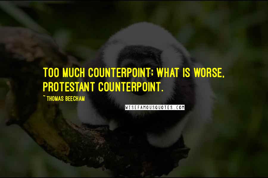 Thomas Beecham Quotes: Too much counterpoint; what is worse, Protestant counterpoint.