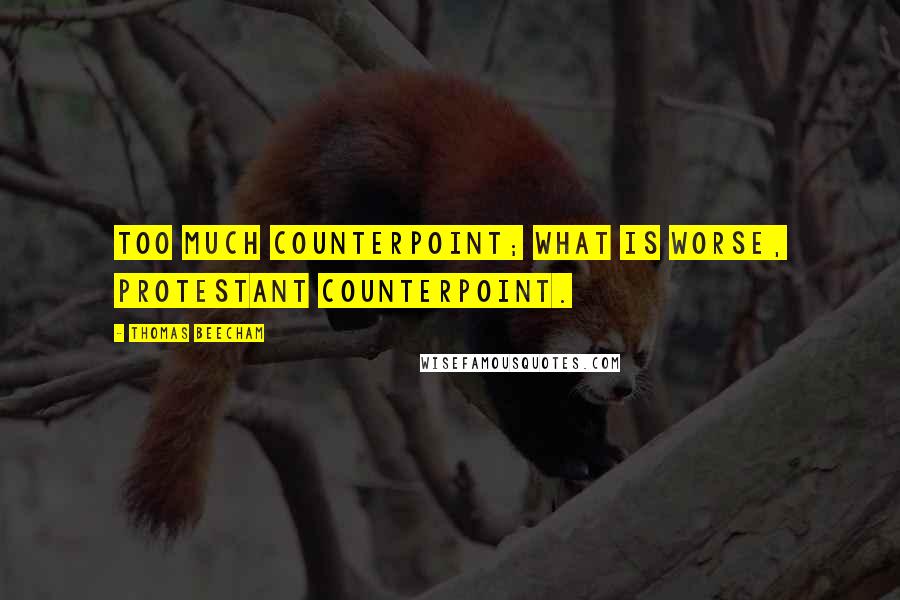 Thomas Beecham Quotes: Too much counterpoint; what is worse, Protestant counterpoint.