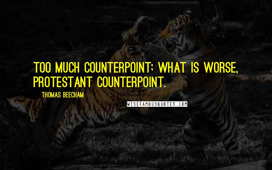 Thomas Beecham Quotes: Too much counterpoint; what is worse, Protestant counterpoint.