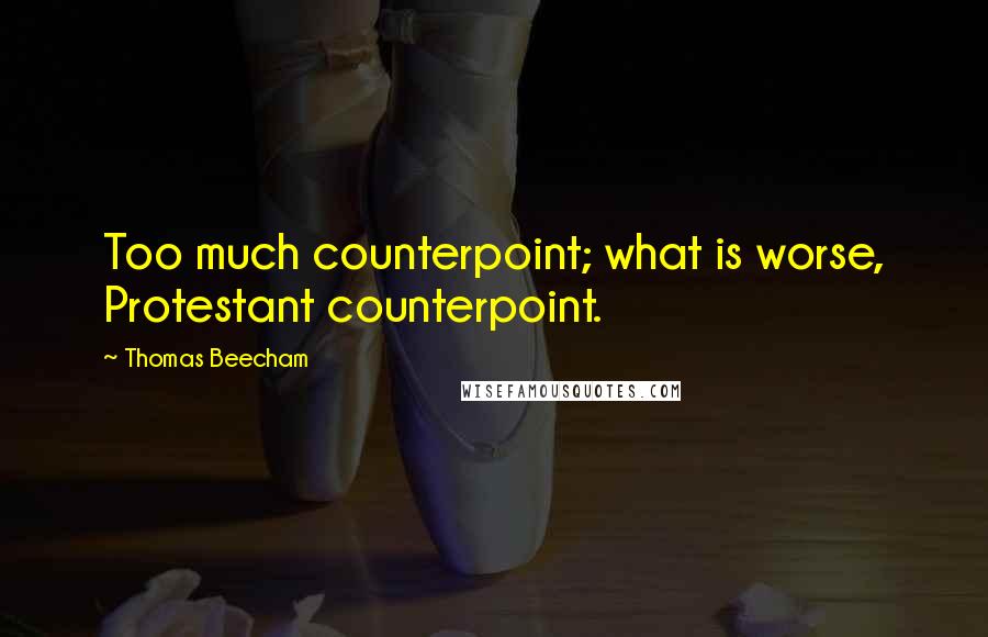 Thomas Beecham Quotes: Too much counterpoint; what is worse, Protestant counterpoint.