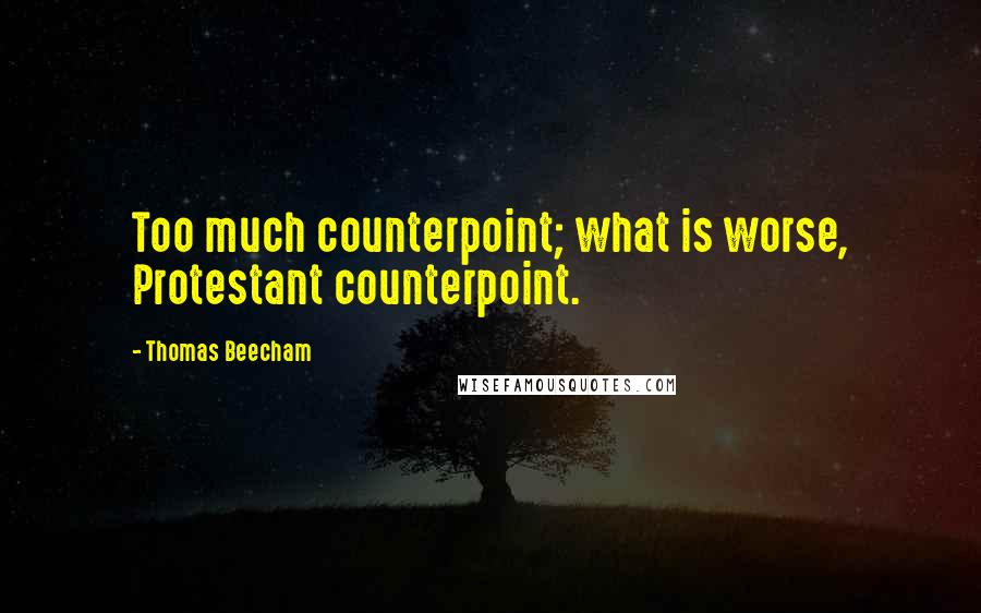 Thomas Beecham Quotes: Too much counterpoint; what is worse, Protestant counterpoint.