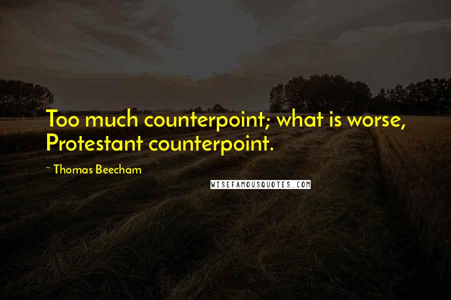 Thomas Beecham Quotes: Too much counterpoint; what is worse, Protestant counterpoint.