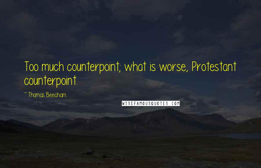 Thomas Beecham Quotes: Too much counterpoint; what is worse, Protestant counterpoint.