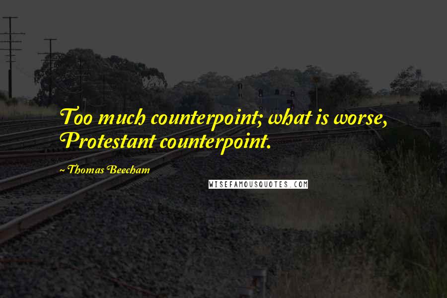 Thomas Beecham Quotes: Too much counterpoint; what is worse, Protestant counterpoint.