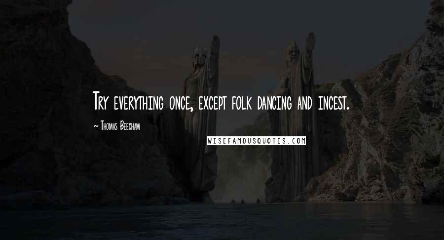 Thomas Beecham Quotes: Try everything once, except folk dancing and incest.