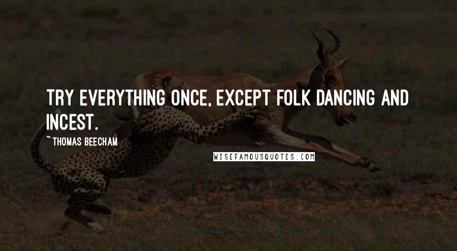 Thomas Beecham Quotes: Try everything once, except folk dancing and incest.