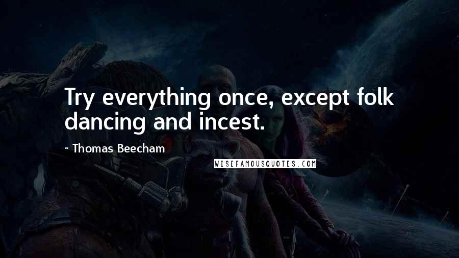 Thomas Beecham Quotes: Try everything once, except folk dancing and incest.