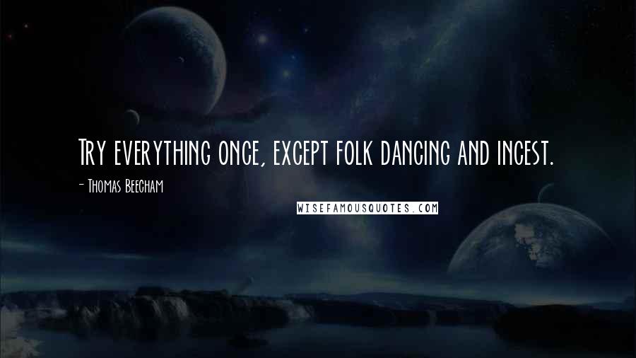Thomas Beecham Quotes: Try everything once, except folk dancing and incest.