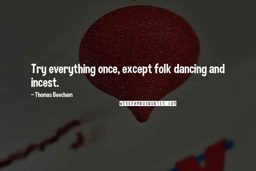 Thomas Beecham Quotes: Try everything once, except folk dancing and incest.