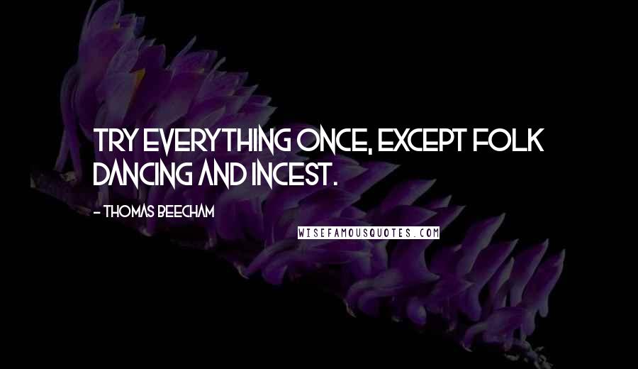 Thomas Beecham Quotes: Try everything once, except folk dancing and incest.